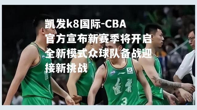 CBA官方宣布新赛季将开启全新模式众球队备战迎接新挑战